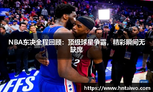 NBA东决全程回顾：顶级球星争霸，精彩瞬间无缺席