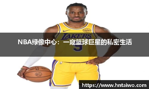 NBA绿像中心：一窥篮球巨星的私密生活