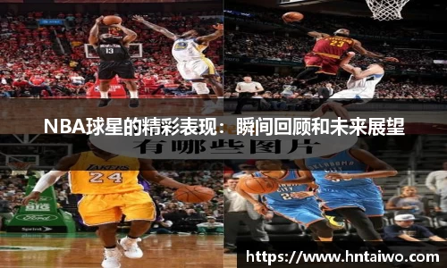 NBA球星的精彩表现：瞬间回顾和未来展望