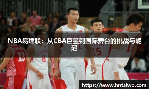 NBA易建联：从CBA巨星到国际舞台的挑战与崛起