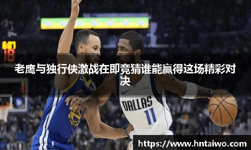 老鹰与独行侠激战在即竞猜谁能赢得这场精彩对决