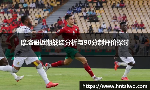 摩洛哥近期战绩分析与90分制评价探讨