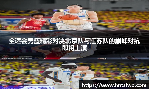 全运会男篮精彩对决北京队与江苏队的巅峰对抗即将上演