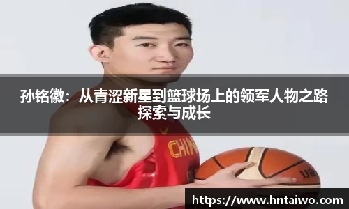 孙铭徽：从青涩新星到篮球场上的领军人物之路探索与成长