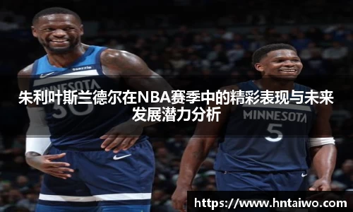 朱利叶斯兰德尔在NBA赛季中的精彩表现与未来发展潜力分析