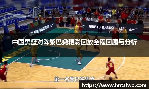 中国男篮对阵黎巴嫩精彩回放全程回顾与分析
