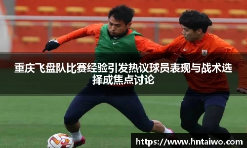 重庆飞盘队比赛经验引发热议球员表现与战术选择成焦点讨论